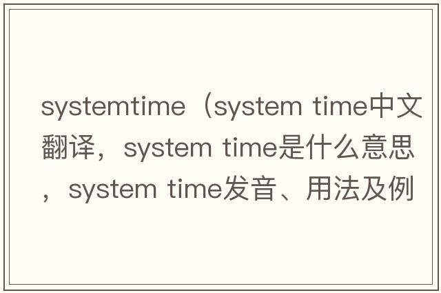 systemtime（system time中文翻譯，system time是什么意思，system time發(fā)音、用法及例句）