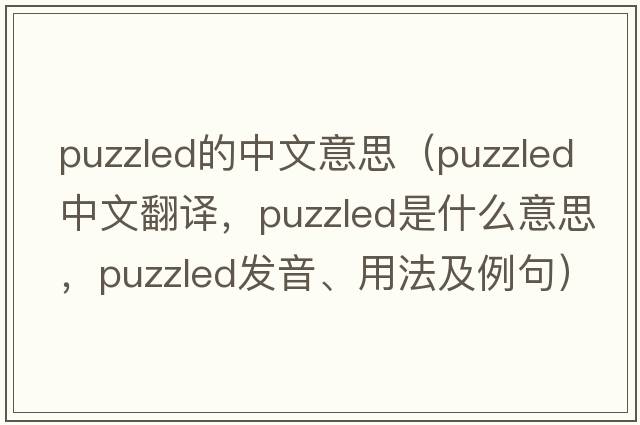 puzzled的中文意思（puzzled中文翻譯，puzzled是什么意思，puzzled發(fā)音、用法及例句）