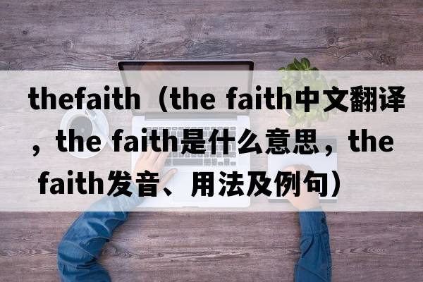 thefaith（the faith中文翻譯，the faith是什么意思，the faith發(fā)音、用法及例句）