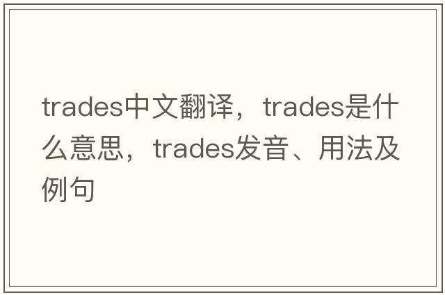 trades中文翻譯，trades是什么意思，trades發(fā)音、用法及例句