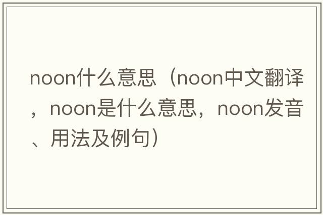 noon什么意思（noon中文翻譯，noon是什么意思，noon發(fā)音、用法及例句）