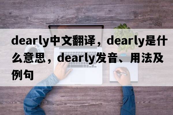 dearly中文翻譯，dearly是什么意思，dearly發(fā)音、用法及例句
