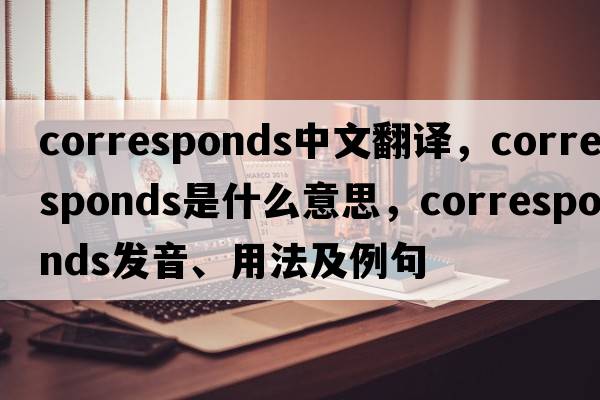 corresponds中文翻譯，corresponds是什么意思，corresponds發(fā)音、用法及例句