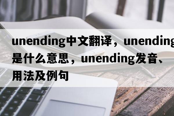 unending中文翻譯，unending是什么意思，unending發(fā)音、用法及例句