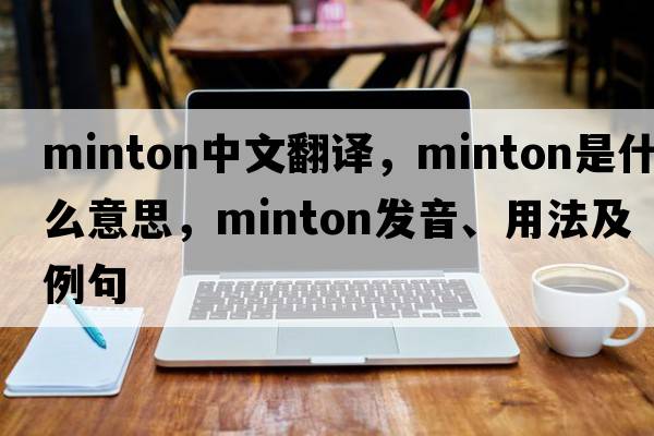 Minton中文翻譯，Minton是什么意思，Minton發(fā)音、用法及例句