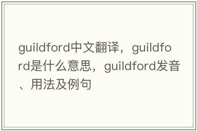 Guildford中文翻譯，Guildford是什么意思，Guildford發(fā)音、用法及例句