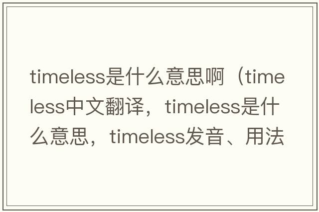 timeless是什么意思?。╰imeless中文翻譯，timeless是什么意思，timeless發(fā)音、用法及例句）