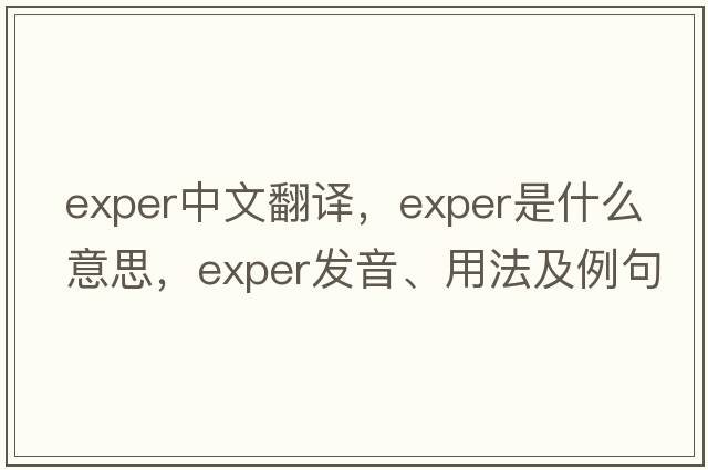 exper中文翻譯，exper是什么意思，exper發(fā)音、用法及例句