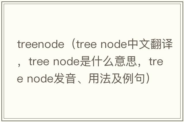 treenode（tree node中文翻譯，tree node是什么意思，tree node發(fā)音、用法及例句）
