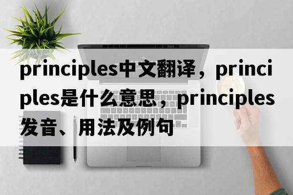 principles中文翻譯，principles是什么意思，principles發(fā)音、用法及例句