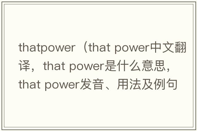 thatpower（that power中文翻譯，that power是什么意思，that power發(fā)音、用法及例句）