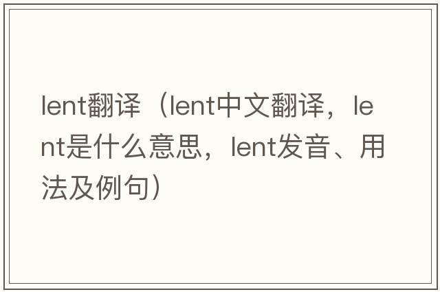 lent翻譯（lent中文翻譯，lent是什么意思，lent發(fā)音、用法及例句）
