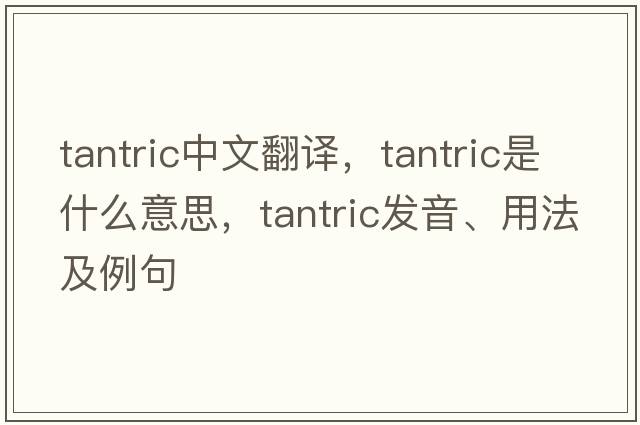 tantric中文翻譯，tantric是什么意思，tantric發(fā)音、用法及例句