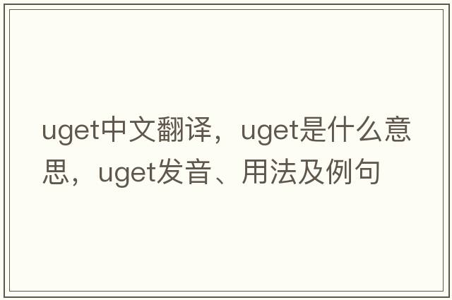 uget中文翻譯，uget是什么意思，uget發(fā)音、用法及例句
