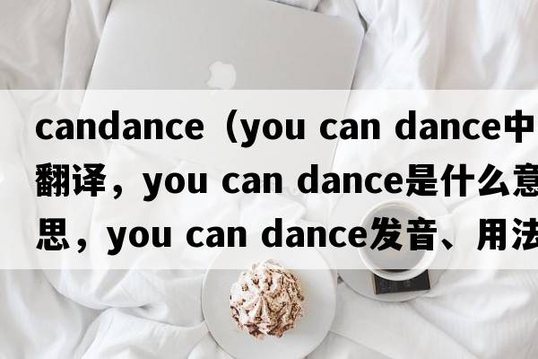 candance（you can dance中文翻譯，you can dance是什么意思，you can dance發(fā)音、用法及例句）