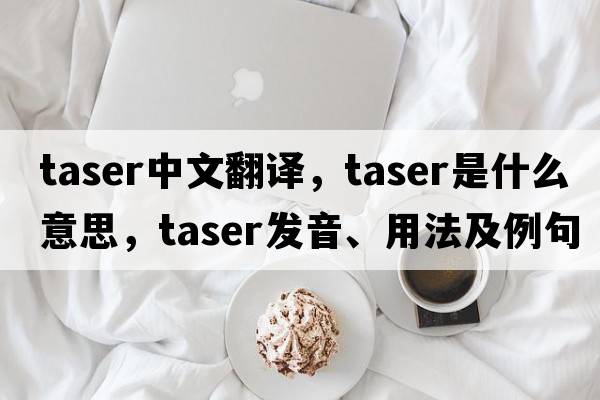 taser中文翻譯，taser是什么意思，taser發(fā)音、用法及例句