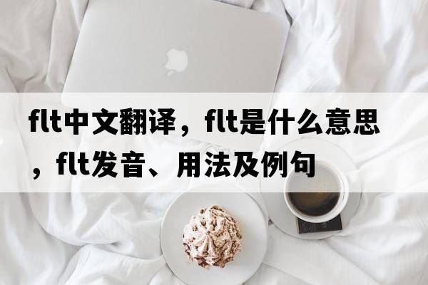 flt中文翻譯，flt是什么意思，flt發(fā)音、用法及例句