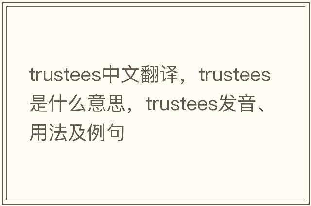 trustees中文翻譯，trustees是什么意思，trustees發(fā)音、用法及例句