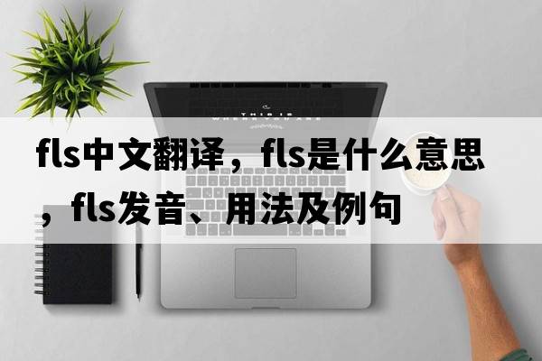 fls中文翻譯，fls是什么意思，fls發(fā)音、用法及例句
