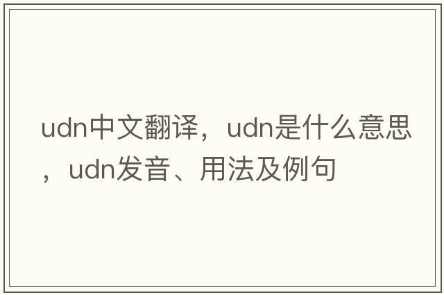udn中文翻譯，udn是什么意思，udn發(fā)音、用法及例句