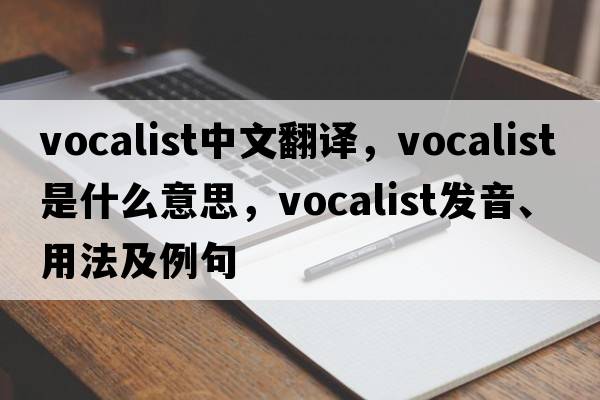 vocalist中文翻譯，vocalist是什么意思，vocalist發(fā)音、用法及例句