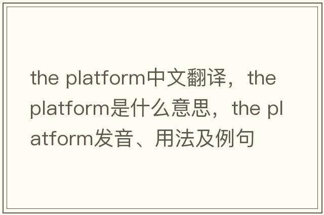 the platform中文翻譯，the platform是什么意思，the platform發(fā)音、用法及例句