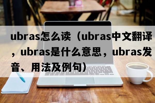ubras怎么讀（ubras中文翻譯，ubras是什么意思，ubras發(fā)音、用法及例句）