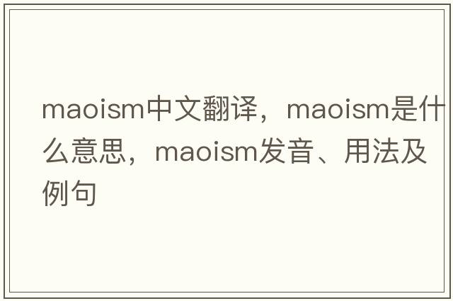 Maoism中文翻譯，Maoism是什么意思，Maoism發(fā)音、用法及例句