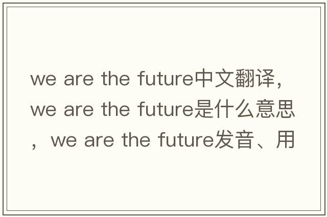 we are the future中文翻譯，we are the future是什么意思，we are the future發(fā)音、用法及例句