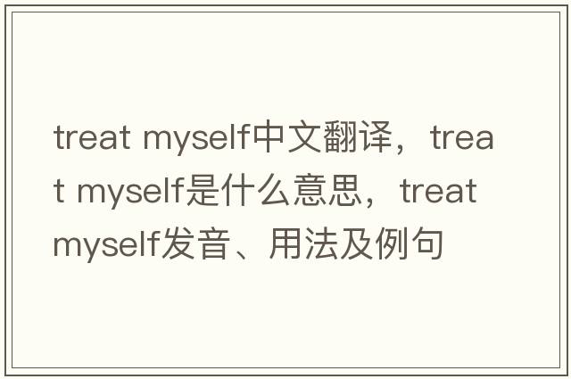 treat myself中文翻譯，treat myself是什么意思，treat myself發(fā)音、用法及例句