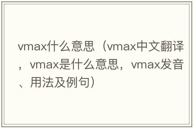 vmax什么意思（vmax中文翻譯，vmax是什么意思，vmax發(fā)音、用法及例句）