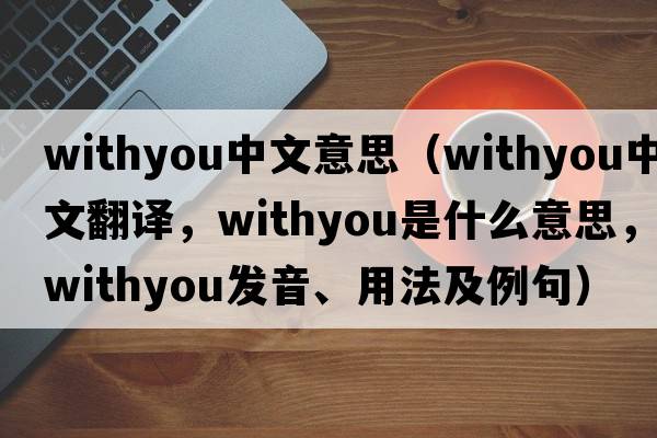 withyou中文意思（withyou中文翻譯，withyou是什么意思，withyou發(fā)音、用法及例句）
