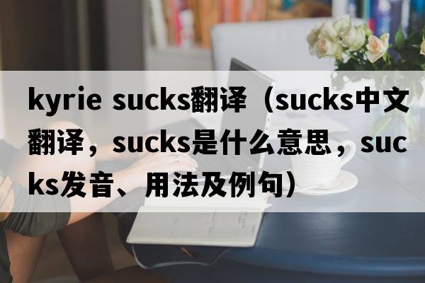 kyrie sucks翻譯（sucks中文翻譯，sucks是什么意思，sucks發(fā)音、用法及例句）