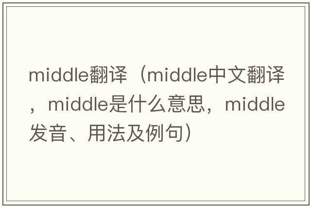 middle翻譯（middle中文翻譯，middle是什么意思，middle發(fā)音、用法及例句）