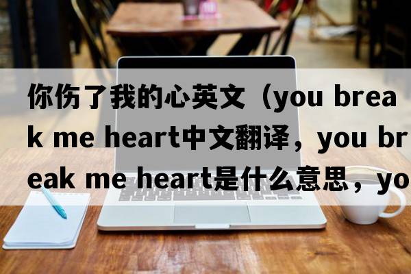 你傷了我的心英文（you break me heart中文翻譯，you break me heart是什么意思，you break me heart發(fā)音、用法及例句）