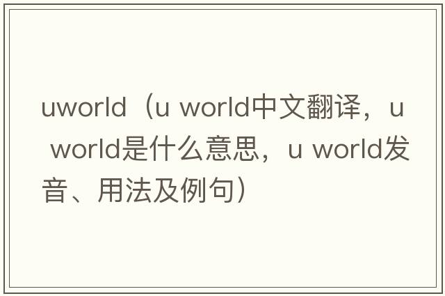 uworld（u world中文翻譯，u world是什么意思，u world發(fā)音、用法及例句）
