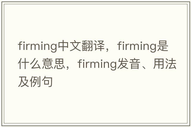 firming中文翻譯，firming是什么意思，firming發(fā)音、用法及例句
