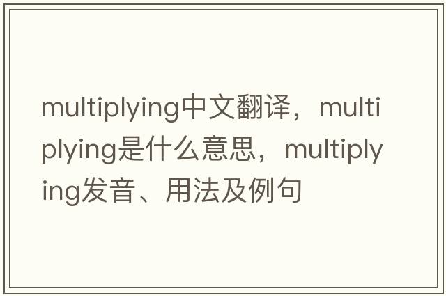 multiplying中文翻譯，multiplying是什么意思，multiplying發(fā)音、用法及例句