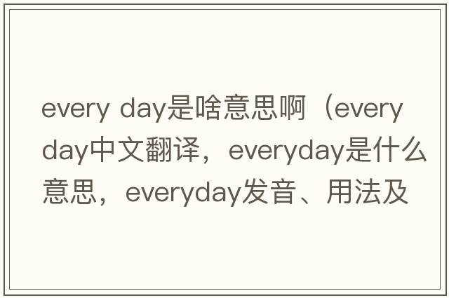 every day是啥意思?。╡veryday中文翻譯，everyday是什么意思，everyday發(fā)音、用法及例句）
