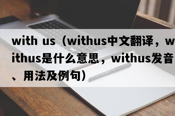 with us（withus中文翻譯，withus是什么意思，withus發(fā)音、用法及例句）