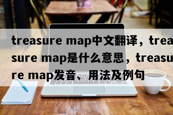 treasure map中文翻譯，treasure map是什么意思，treasure map發(fā)音、用法及例句