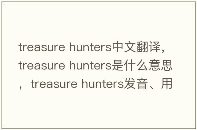 treasure hunters中文翻譯，treasure hunters是什么意思，treasure hunters發(fā)音、用法及例句
