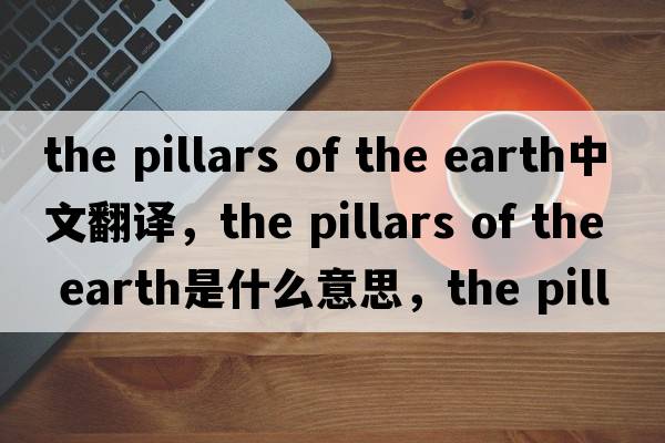 the pillars of the earth中文翻譯，the pillars of the earth是什么意思，the pillars of the earth發(fā)音、用法及例句