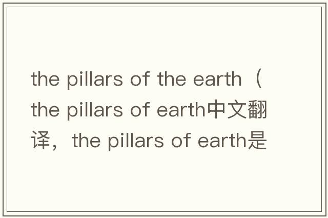 the pillars of the earth（the pillars of earth中文翻譯，the pillars of earth是什么意思，the pillars of earth發(fā)音、用