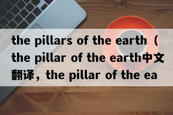 the pillars of the earth（the pillar of the earth中文翻譯，the pillar of the earth是什么意思，the pillar of the