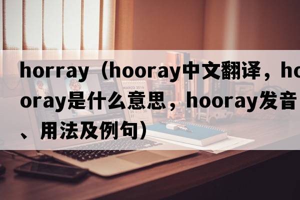 horray（hooray中文翻譯，hooray是什么意思，hooray發(fā)音、用法及例句）