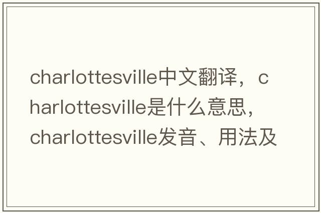 Charlottesville中文翻譯，Charlottesville是什么意思，Charlottesville發(fā)音、用法及例句