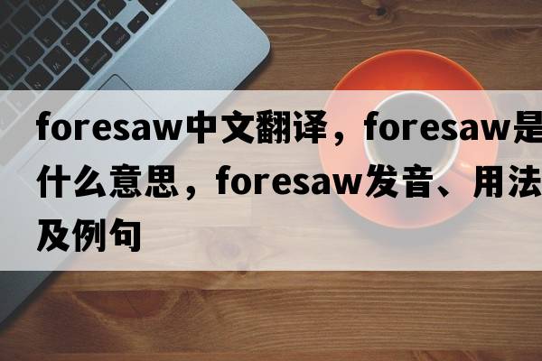 foresaw中文翻譯，foresaw是什么意思，foresaw發(fā)音、用法及例句