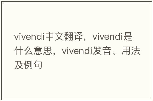 vivendi中文翻譯，vivendi是什么意思，vivendi發(fā)音、用法及例句