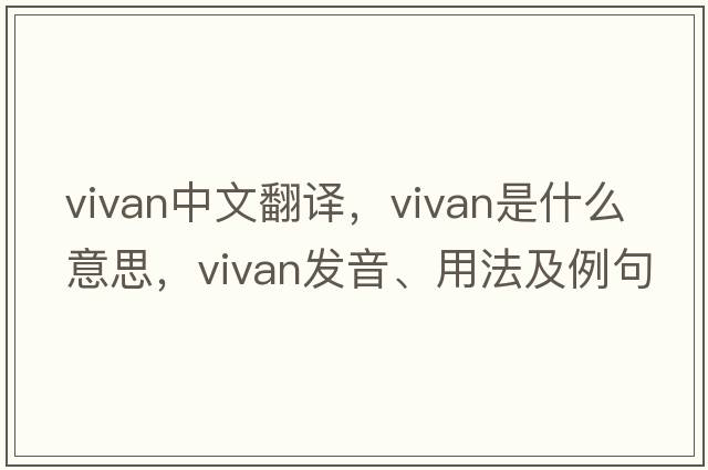 vivan中文翻譯，vivan是什么意思，vivan發(fā)音、用法及例句